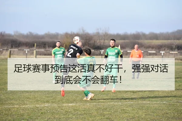 足球赛事预告这活真不好干，强强对话到底会不会翻车！