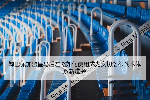 姆巴佩加盟皇马后左路如何使用成为安切洛蒂战术体系新难题