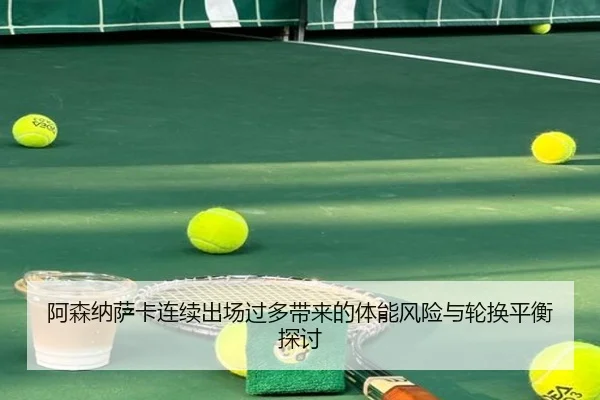 阿森纳萨卡连续出场过多带来的体能风险与轮换平衡探讨