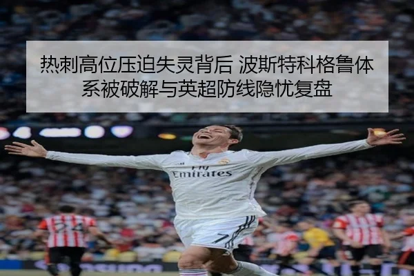 热刺高位压迫失灵背后 波斯特科格鲁体系被破解与英超防线隐忧复盘