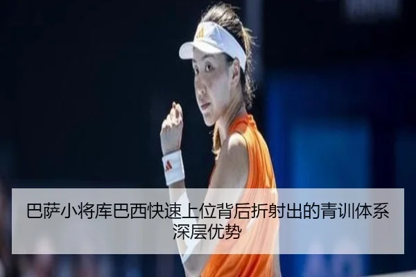 巴萨小将库巴西快速上位背后折射出的青训体系深层优势