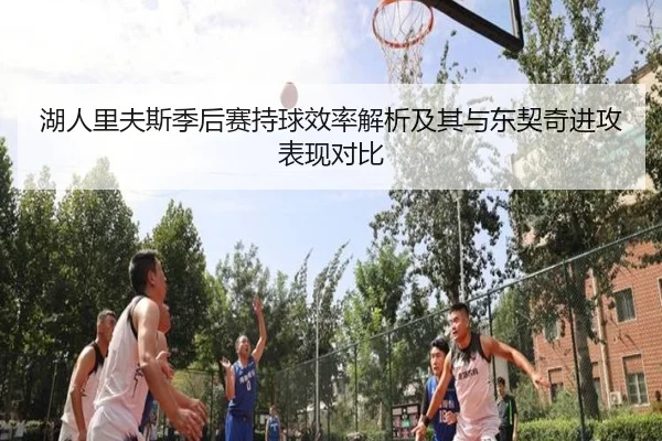 湖人里夫斯季后赛持球效率解析及其与东契奇进攻表现对比