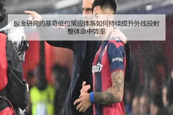 掘金研究约基奇低位策应体系如何持续提升外线投射整体命中效率