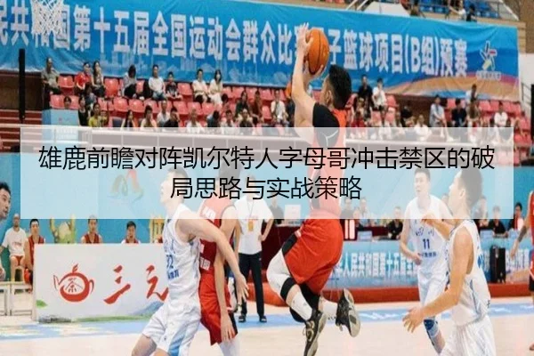 雄鹿前瞻对阵凯尔特人字母哥冲击禁区的破局思路与实战策略
