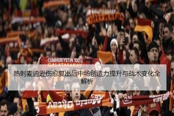 热刺麦迪逊伤愈复出后中场创造力提升与战术变化全解析